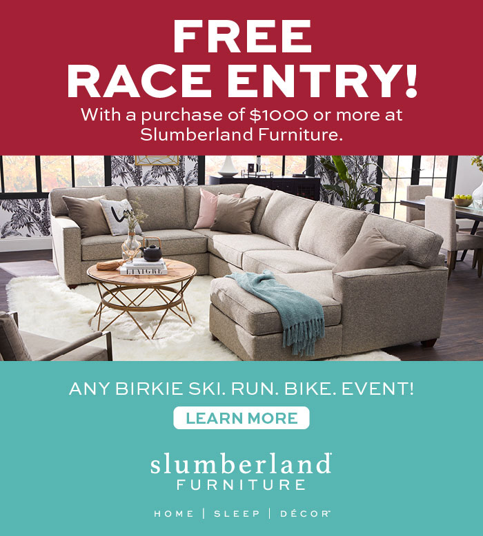 Free Race Entry with purchase of $1000 or more at Slumberland. Any Birkie Ski Run Bike Event. Click for Complete Details.